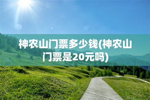 神农山门票多少钱(神农山门票是20元吗)