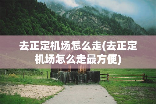 去正定机场怎么走(去正定机场怎么走最方便)