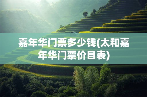 嘉年华门票多少钱(太和嘉年华门票价目表)