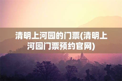 清明上河园的门票(清明上河园门票预约官网)