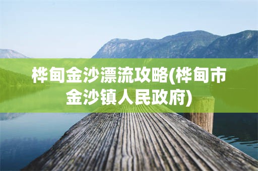 桦甸金沙漂流攻略(桦甸市金沙镇人民政府)