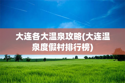 大连各大温泉攻略(大连温泉度假村排行榜)