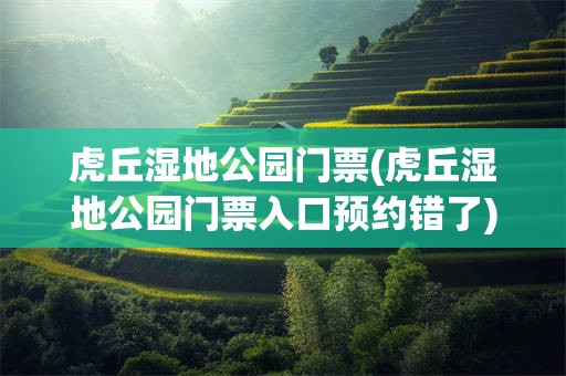 虎丘湿地公园门票(虎丘湿地公园门票入口预约错了)