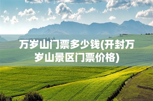 万岁山门票多少钱(开封万岁山景区门票价格)