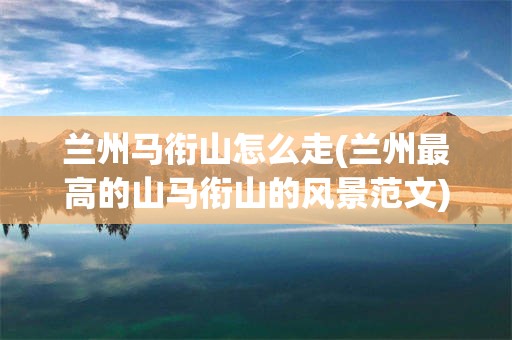 兰州马衔山怎么走(兰州最高的山马衔山的风景范文)
