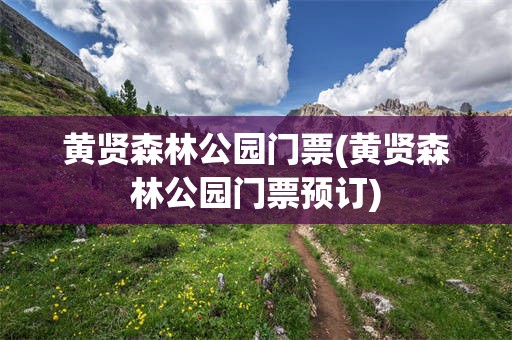 黄贤森林公园门票(黄贤森林公园门票预订)