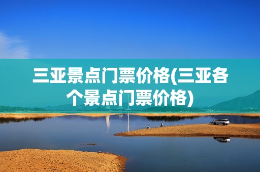 三亚景点门票价格(三亚各个景点门票价格)
