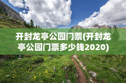 开封龙亭公园门票(开封龙亭公园门票多少钱2020)