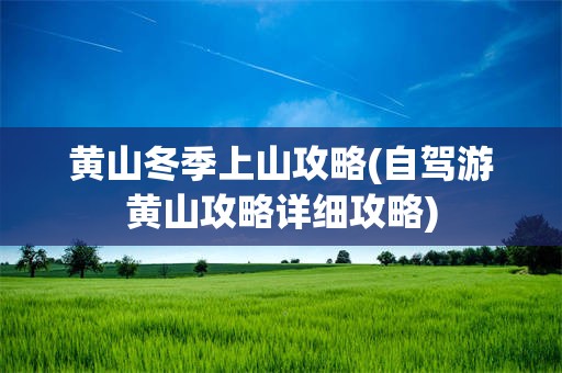 黄山冬季上山攻略(自驾游黄山攻略详细攻略)