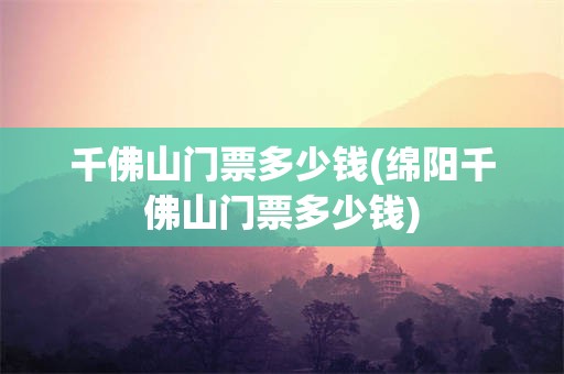 千佛山门票多少钱(绵阳千佛山门票多少钱)