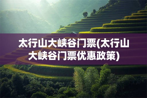 太行山大峡谷门票(太行山大峡谷门票优惠政策)