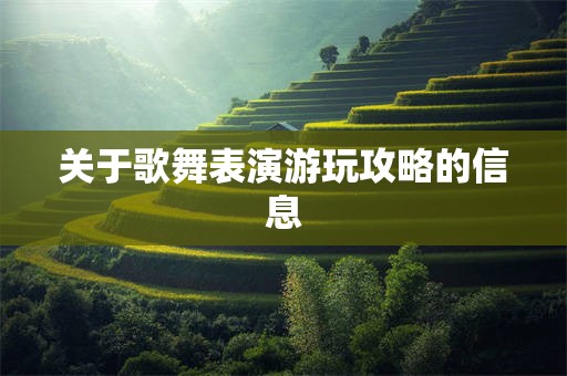 关于歌舞表演游玩攻略的信息