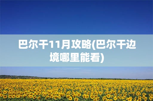 巴尔干11月攻略(巴尔干边境哪里能看)