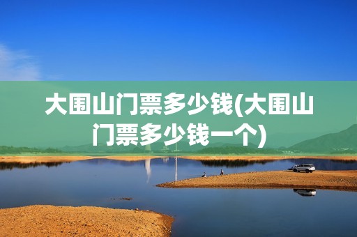 大围山门票多少钱(大围山门票多少钱一个)
