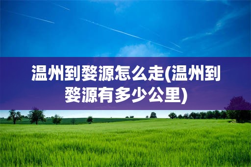 温州到婺源怎么走(温州到婺源有多少公里)