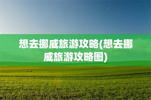 想去挪威旅游攻略(想去挪威旅游攻略图)