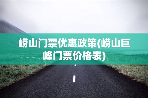 崂山门票优惠政策(崂山巨峰门票价格表)