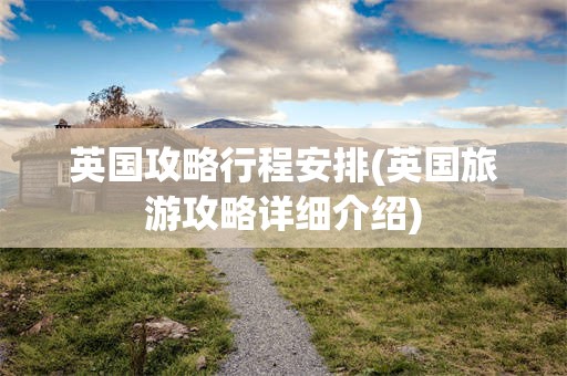 英国攻略行程安排(英国旅游攻略详细介绍)