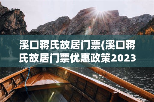 溪口蒋氏故居门票(溪口蒋氏故居门票优惠政策2023)
