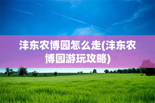 沣东农博园怎么走(沣东农博园游玩攻略)