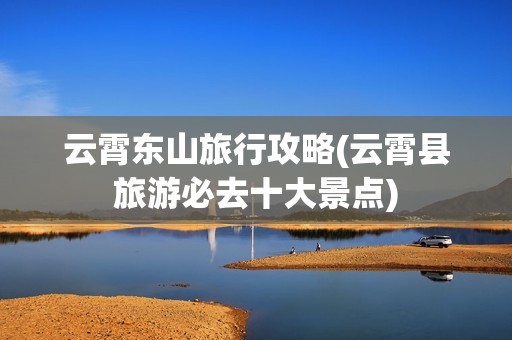 云霄东山旅行攻略(云霄县旅游必去十大景点)