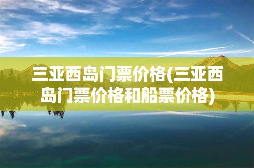 三亚西岛门票价格(三亚西岛门票价格和船票价格)