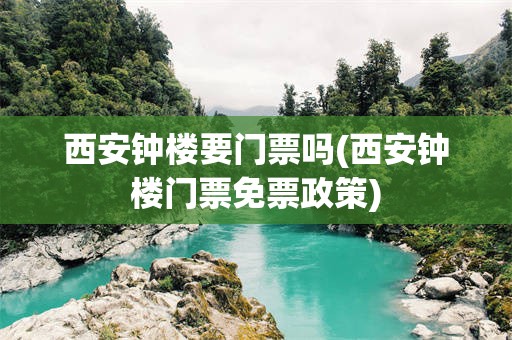 西安钟楼要门票吗(西安钟楼门票免票政策)