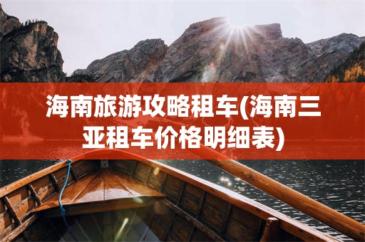 海南旅游攻略租车(海南三亚租车价格明细表)