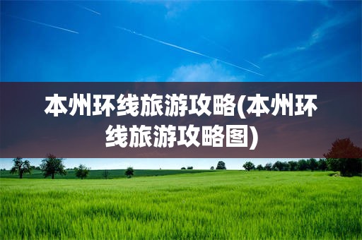 本州环线旅游攻略(本州环线旅游攻略图)