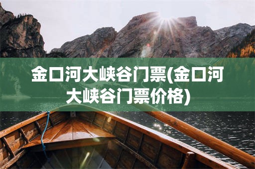 金口河大峡谷门票(金口河大峡谷门票价格)