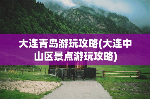 大连青岛游玩攻略(大连中山区景点游玩攻略)