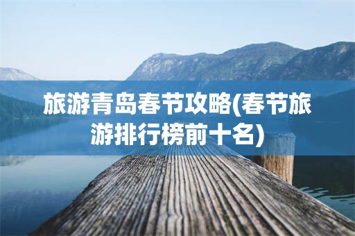旅游青岛春节攻略(春节旅游排行榜前十名)