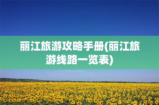丽江旅游攻略手册(丽江旅游线路一览表)