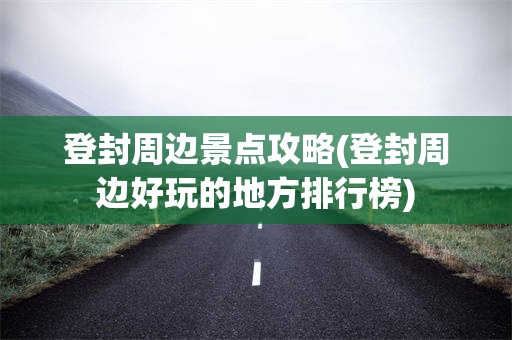 登封周边景点攻略(登封周边好玩的地方排行榜)