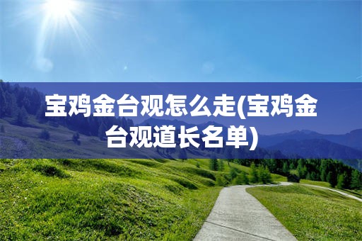 宝鸡金台观怎么走(宝鸡金台观道长名单)
