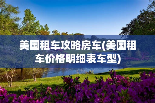 美国租车攻略房车(美国租车价格明细表车型)