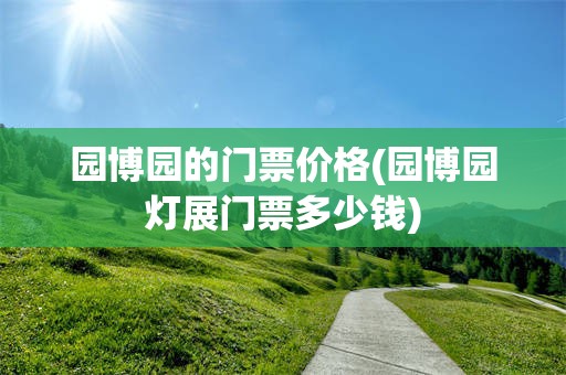 园博园的门票价格(园博园灯展门票多少钱)
