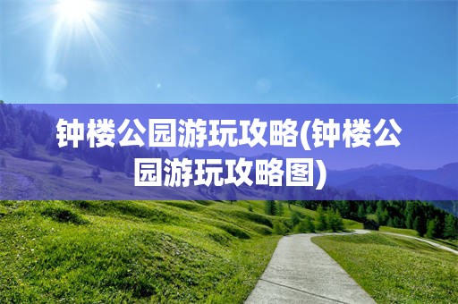 钟楼公园游玩攻略(钟楼公园游玩攻略图)