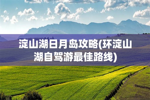 淀山湖日月岛攻略(环淀山湖自驾游最佳路线)