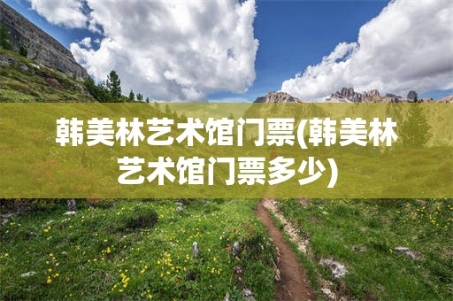 韩美林艺术馆门票(韩美林艺术馆门票多少)