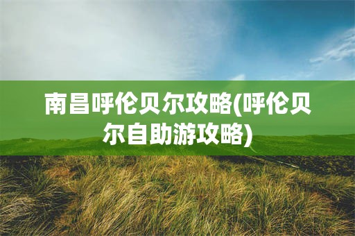南昌呼伦贝尔攻略(呼伦贝尔自助游攻略)