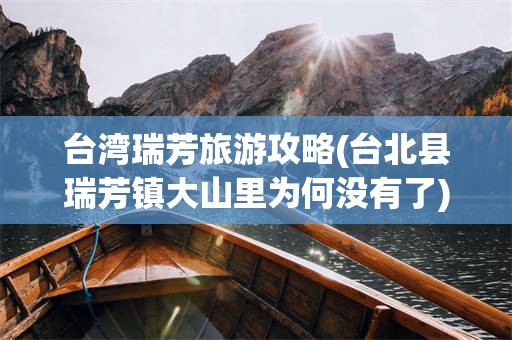 台湾瑞芳旅游攻略(台北县瑞芳镇大山里为何没有了)