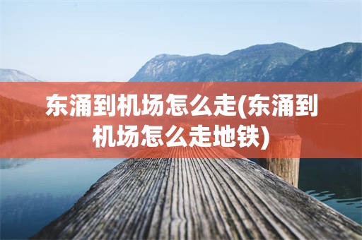 东涌到机场怎么走(东涌到机场怎么走地铁)