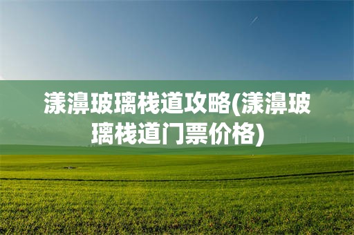 漾濞玻璃栈道攻略(漾濞玻璃栈道门票价格)