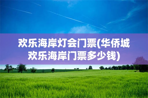欢乐海岸灯会门票(华侨城欢乐海岸门票多少钱)