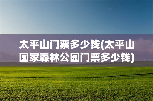 太平山门票多少钱(太平山国家森林公园门票多少钱)