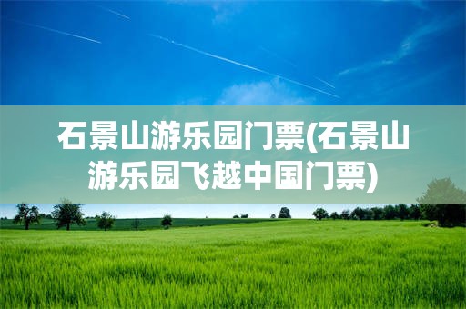 石景山游乐园门票(石景山游乐园飞越中国门票)