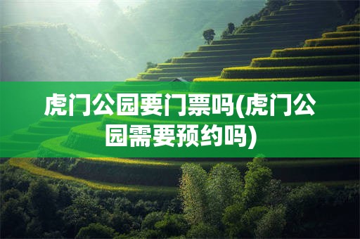 虎门公园要门票吗(虎门公园需要预约吗)