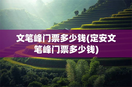 文笔峰门票多少钱(定安文笔峰门票多少钱)