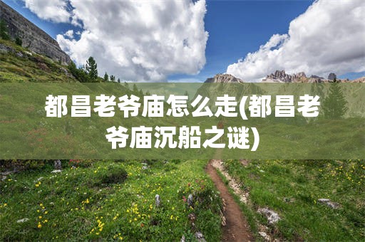 都昌老爷庙怎么走(都昌老爷庙沉船之谜)